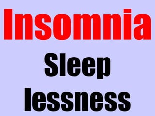 Insomnia
Sleep
lessness
 