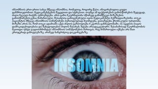 ინსომნიის ერთ-ერთი სახეა მწვავე ინსომნია, რომელიც, როგორც წესი, ინიცირებულია ცუდი
ჯანმრთელობით, მედიკამენტების შეცვლით და სტრესით. თუმცა ამ ფაქტორების გამოსწორების შედეგად,
ძილი ჩვეულ რიტმს უბრუნდება. ამის გამო მკურნალობა სწორედ გამომწვევი მიზეზების
გამოსწორებისკენაა მიმართული. შესაძლოა გამოყენებული იყოს მედიკამენტი ბენზოდიაზეპინი. თუკი
პაციენტის მწვავე ინსომნიის სიმპტომები პერიოდულად მეორდება, ვითარდება ქრონიკული უძილობა.
მიზეზი არის ის, რომ თუკი ადამიანს აქვს ძილის გართულება 4 კვირის განმავლობაში, ის იცვლის თავის
დამოკიდებულებასა და შეხედულებას ძილის შესახებ, ხდება არაადეკვატური. შესაბამისად მკურნალობის
მეთოდი უნდა გულისხმობდეს ინსომნიის სიმპტომების მართვას, რაც მიმართული იქნება არა მათ
ერთჯერად გამოვლენაზე, არამედ ხანგრძლივ დაკვირვებაზე.
 