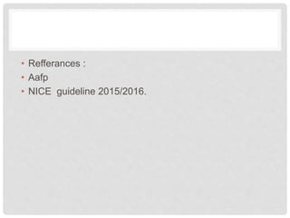 • Refferances :
• Aafp
• NICE guideline 2015/2016.
 