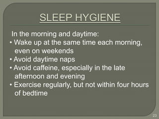 In the morning and daytime:
• Wake up at the same time each morning,
even on weekends
• Avoid daytime naps
• Avoid caffeine, especially in the late
afternoon and evening
• Exercise regularly, but not within four hours
of bedtime
23
 