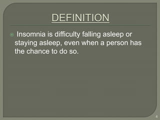  Insomnia is difficulty falling asleep or
staying asleep, even when a person has
the chance to do so.
4
 