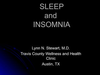 SLEEP and  INSOMNIA Lynn N. Stewart, M.D. Travis County Wellness and Health Clinic Austin, TX 