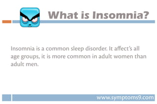 Insomniaisacommonsleepdisorder.Itaﬀect’sall
agegroups,itismorecommoninadultwomenthan
adultmen.
www.symptoms9.com
WhatisInsomnia?
 