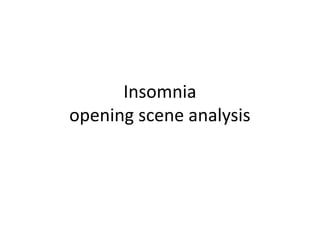 Insomnia 
opening scene analysis 
 