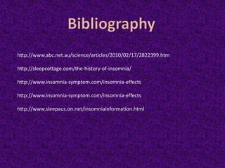 http://www.abc.net.au/science/articles/2010/02/17/2822399.htm
http://sleepcottage.com/the-history-of-insomnia/
http://www.insomnia-symptom.com/insomnia-effects
http://www.insomnia-symptom.com/insomnia-effects
http://www.sleepaus.on.net/insomniainformation.html
 