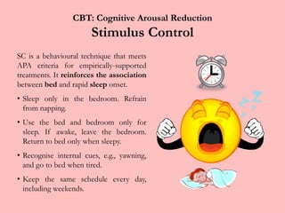 CBT: Physiological Arousal ReductionProgressive Muscle RelaxationPMR facilitates physiological de-arousal. It meets APA criteria for an empirically validated treatment.However, its real contribution to good sleep may be that it indirectly facilitates cognitive de-arousal.Some clinicians help clients make their own relaxation tapes rather than giving them the cognitive stress of remembering the instructions.