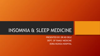 INSOMNIA & SLEEP MEDICINE
PRESENTED BY: DR KD DELE
DEPT. OF FAMILY MEDICINE
DORA NGINZA HOSPITAL
 