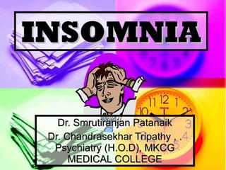 INSOMNIA Dr. Smrutiranjan Patanaik Dr. Chandrasekhar Tripathy , . Psychiatry (H.O.D), MKCG MEDICAL COLLEGE 