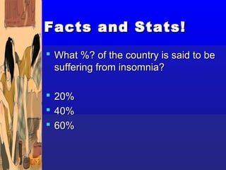 Facts and Stats!
 What %? of the country is said to be
  suffering from insomnia?

   20%
   40%
   60%
 