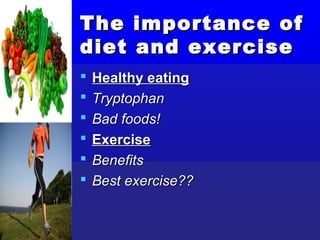 The       importance of
diet      and exercise
   Healthy eating
   Tryptophan
   Bad foods!
   Exercise
   Benefits
   Best exercise??
 