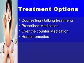 Treatment Options

   Counselling / talking treatments
   Prescribed Medication
   Over the counter Medication
   Herbal remedies
 