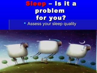 Sleep – Is it a
  problem
   for you?
 Assess your sleep quality
 