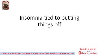 Insomnia tied to putting
things off
The Nurses and attendants staff we provide for your healthy recovery for bookings Contact Us:-
Brought to you by
 