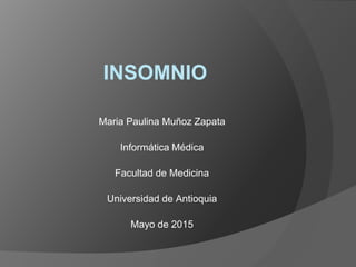 INSOMNIO
Maria Paulina Muñoz Zapata
Informática Médica
Facultad de Medicina
Universidad de Antioquia
Mayo de 2015
 