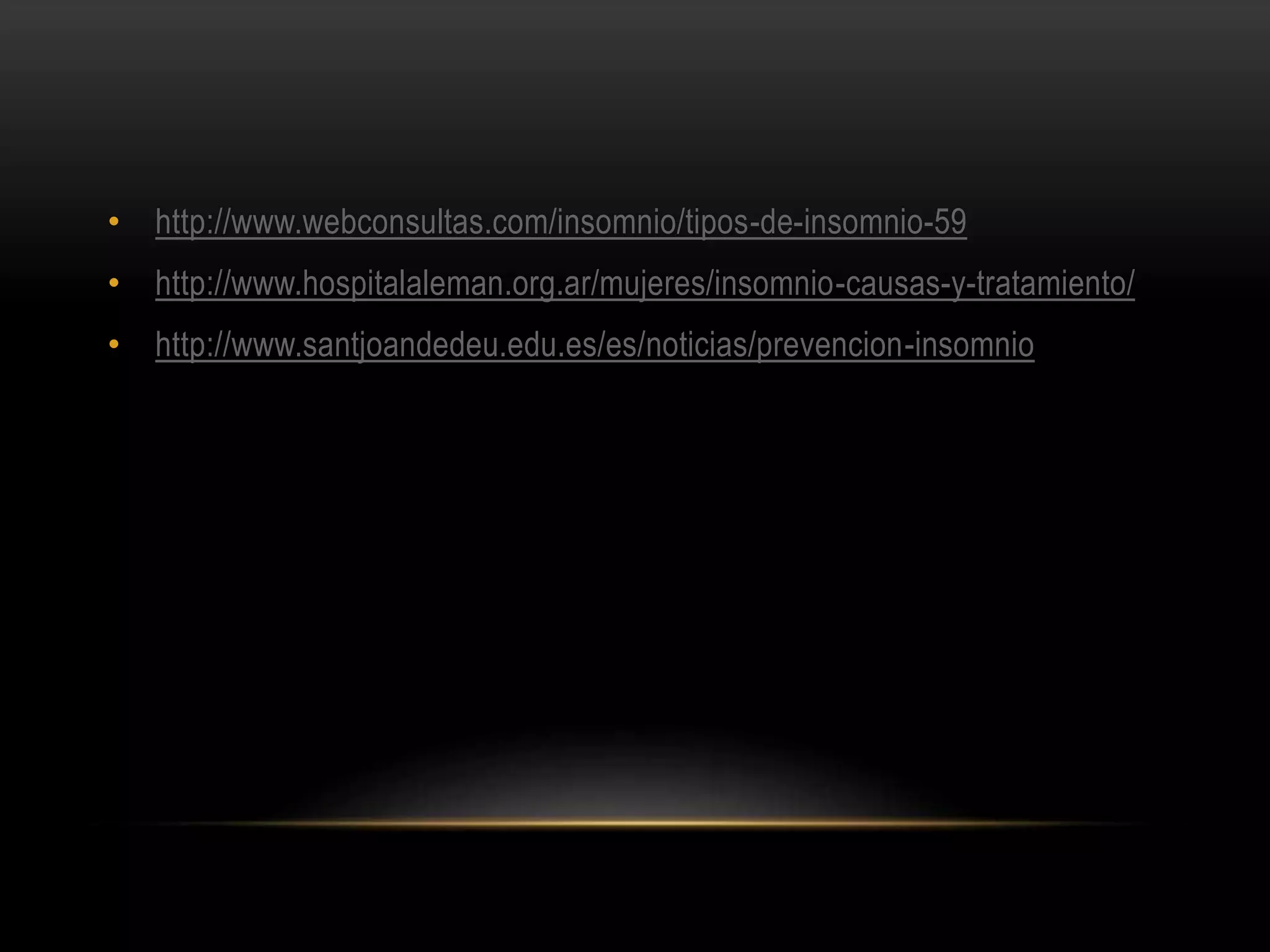 • http://www.webconsultas.com/insomnio/tipos-de-insomnio-59
• http://www.hospitalaleman.org.ar/mujeres/insomnio-causas-y-tratamiento/
• http://www.santjoandedeu.edu.es/es/noticias/prevencion-insomnio
 
