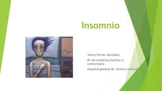 Insomnio
Yeimy Ferrer González
R1 de medicina familiar y
comunitaria
Hospital general Dr. Vinicio calventi
 