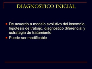 DIAGNOSTICO INICIAL De acuerdo a modelo evolutivo del insomnio, hipótesis de trabajo, diagnóstico diferencial y estrategia de tratamiento Puede ser modificable 