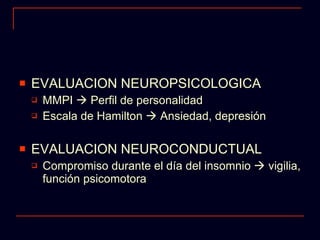 EVALUACION NEUROPSICOLOGICA MMPI    Perfil de personalidad Escala de Hamilton    Ansiedad, depresión EVALUACION NEUROCONDUCTUAL Compromiso durante el día del insomnio    vigilia, función psicomotora 