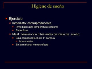 Higiene de sueño Ejercicio Inmediato: contraproducente Inmediato: alza temperatura corporal Endorfinas Ideal : término 2 a 3 hrs antes de inicio de  sueño Baja compensatoria de T° corporal Induce sueño En la mañana: menos efecto 