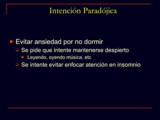 Intención Paradójica Evitar ansiedad por no dormir Se pide que intente mantenerse despierto Leyendo, oyendo música, etc Se intente evitar enfocar atención en insomnio 