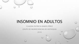 INSOMNIO EN ADULTOS
CLAUDIA PATRICIA RAMOS PÉREZ
GRUPO DE NEUROCIENCIAS DE ANTIOQUIA
2016
 