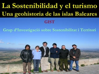 La Sostenibilidad y el turismo Una geohistoria de las islas Baleares GIST Grup d’Investigació sobre Sostenibilitat i Territori 