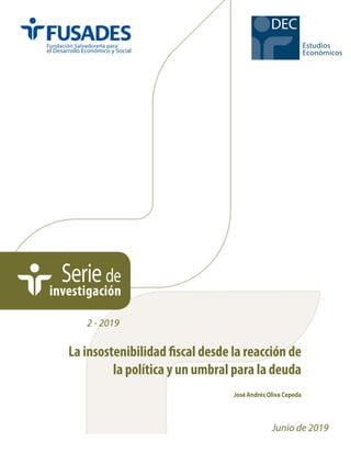 Estudios
Económicos
DEC
Seriede
investigación
Junio de 2019
2 - 2019
José Andrés Oliva Cepeda
La insostenibilidad fiscal desde la reacción de
la política y un umbral para la deuda
 