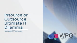 Insource or
Outsource
Ultimate IT
Dilemma
Managed IT services
 