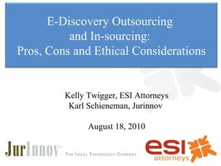 Kelly Twigger, ESI Attorneys Karl Schieneman, Jurinnov  August 18, 2010 E-Discovery Outsourcing  and In-sourcing:  Pros, Cons and Ethical Considerations 