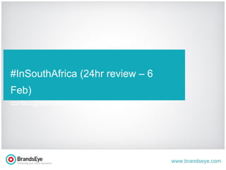 t #InSouthAfrica (24hr review – 6 Feb) contact @ brandseye.com 