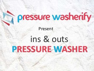 ins & outs
PRESSURE WASHER
Present
 
