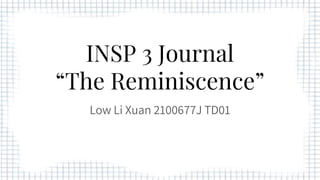 INSP 3 Journal
“The Reminiscence”
Low Li Xuan 2100677J TD01
 