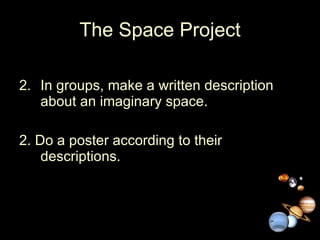 The Space Project In groups, make a written description about an imaginary space. 2. Do a poster according to their descriptions. 