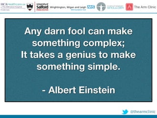 @thearmclinic
Any darn fool can make
something complex;
It takes a genius to make
something simple.
- Albert Einstein
 