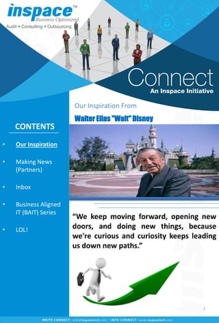 • Our Inspiration
• Making News
(Partners)
• Inbox
• Business Aligned
IT (BAIT) Series
• LOL!
“We keep moving forward, opening new
doors, and doing new things, because
we're curious and curiosity keeps leading
us down new paths.”
Our Inspiration From
Walter Elias "Walt" Disney
CONTENTS
1
 