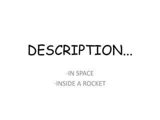 DESCRIPTION...
       ·IN SPACE
   ·INSIDE A ROCKET
 