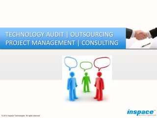 TECHNOLOGY AUDIT | OUTSOURCING
    PROJECT MANAGEMENT | CONSULTING




© 2012 Inspace Technologies. All rights reserved
 