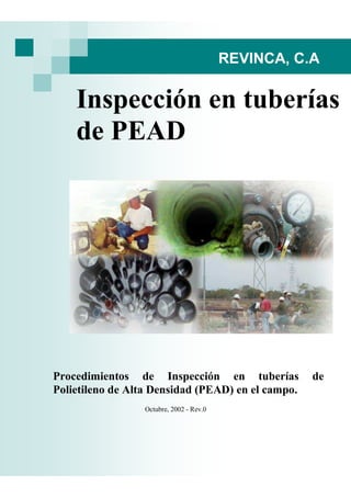 Inspección en tuberías
de PEAD
Octubre, 2002 - Rev.0
REVINCA, C.A
Procedimientos de Inspección en tuberías de
Polietileno de Alta Densidad (PEAD) en el campo.
 