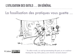 L’UTILISATION DES OUTILS … EN GÉNÉRAL
La fossilisation des pratiques vous guette ...
" In other words, we end up automatin...