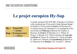 UNE RECHERCHE EUROPÉENNE
Le projet européen Hy-Sup
Hy = Dispositifs
Hybrides
Sup = Enseignement
Supérieur
Le projet europé...