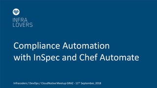 Compliance Automation
with InSpec and Chef Automate
Infracoders/ DevOps / CloudNativeMeetup GRAZ - 11th September, 2018
 