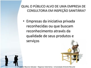 Empresas da iniciativa privada reconhecidas ou que buscam reconhecimento através da qualidade de seus produtos e serviços QUAL O PÚBLICO ALVO DE UMA EMPRESA DE CONSULTORIA EM INSPEÇÃO SANITÁRIA? 