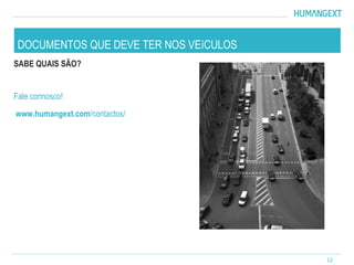 SABE QUAIS SÃO?
Fale connosco!
www.humangext.com/contactos/
12
DOCUMENTOS QUE DEVE TER NOS VEíCULOS
 