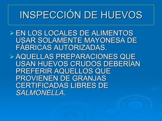 INSPECCIÓN DE HUEVOS EN LOS LOCALES DE ALIMENTOS USAR SOLAMENTE MAYONESA DE FÁBRICAS AUTORIZADAS. AQUELLAS PREPARACIONES QUE USAN HUEVOS CRUDOS DEBERÍAN PREFERIR AQUELLOS QUE PROVIENEN DE GRANJAS CERTIFICADAS LIBRES DE  SALMONELLA . 
