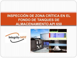 INSPECCIÓN DE ZONA CRÍTICA EN EL
FONDO DE TANQUES DE
ALMACENAMIENTO API 650
 