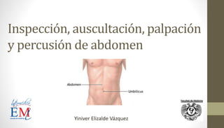 Inspección, auscultación, palpación 
y percusión de abdomen 
Yiniver Elizalde Vázquez 
 