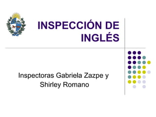 INSPECCIÓN DE
INGLÉS
Inspectoras Gabriela Zazpe y
Shirley Romano
 