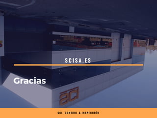 S C I , C O N T R O L & I N S P E C C I Ó N
Gracias
S C I S A . E S
 
