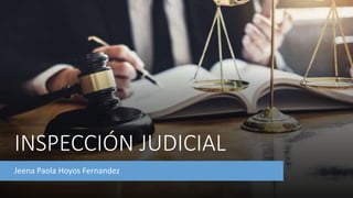 INSPECCIÓN JUDICIAL
Jeena Paola Hoyos Fernandez
 