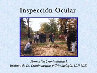 Formación Criminalística I
Instituto de Cs. Criminalísticas y Criminología. U.N.N.E.
Inspección Ocular
 